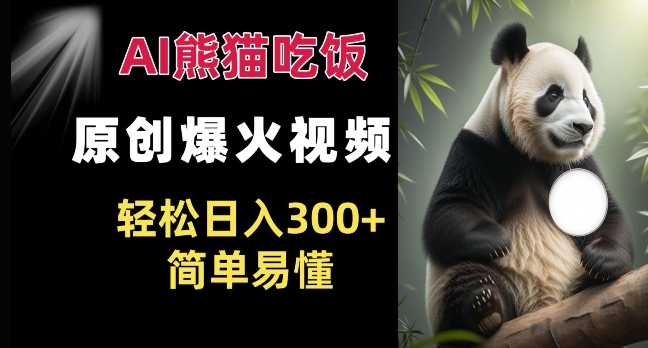 Ai熊猫吃饭爆火视频 原创作品 轻松日入300+  简单易懂-资源宝库