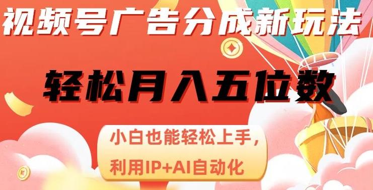 视频号广告分成新玩法，小白也能轻松上手，利用IP+AI自动化，轻松月入五位数【揭秘】-资源宝库