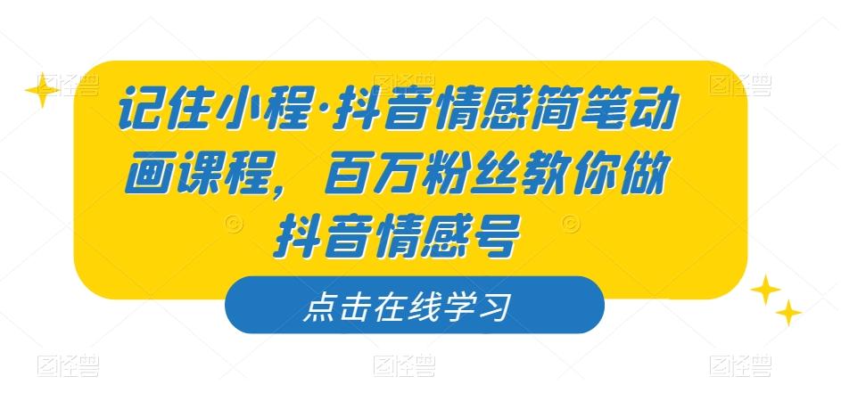 记住小程·抖音情感简笔动画课程，百万粉丝教你做抖音情感号-资源宝库