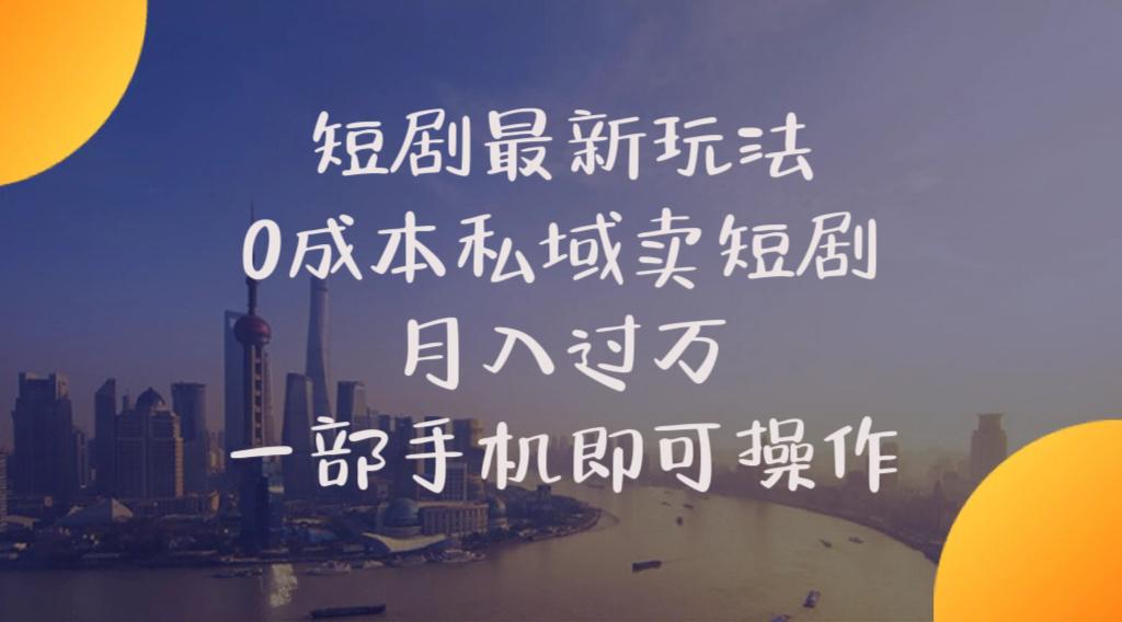 短剧最新玩法    0成本私域卖短剧     月入过万     一部手机即可操作-资源宝库
