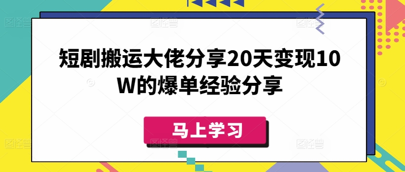 短剧搬运大佬分享20天变现10W的爆单经验分享-资源宝库