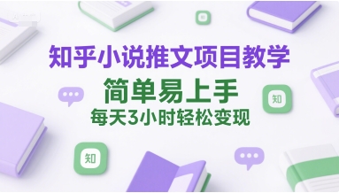 知乎小说推文项目教学，简单易上手，每天3小时轻松变现-资源宝库