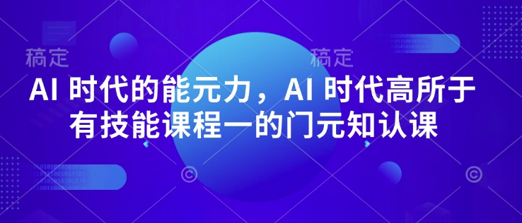 AI 时代的能元力,AI 时代高所于有技能课程一的门元知认课-资源宝库
