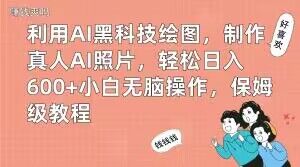 利用AI黑科技绘图，制作真人AI照片，轻松日入600+小白无脑操作，保姆级教程【揭秘】-资源宝库