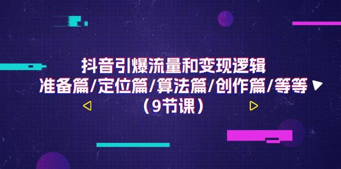 抖音引爆流量和变现逻辑，准备篇/定位篇/算法篇/创作篇/等等(9节课)-资源宝库