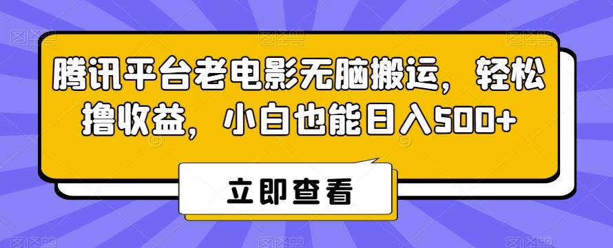 腾讯平台老电影无脑搬运，轻松撸收益，小白也能日入500+【揭秘】-资源宝库