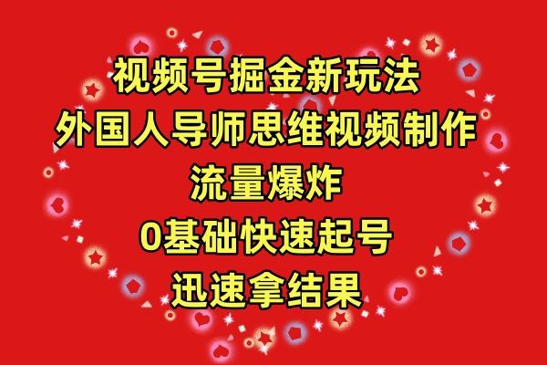 (9877期)视频号掘金新玩法，外国人导师思维视频制作，流量爆炸，0其础快速起号，...-资源宝库