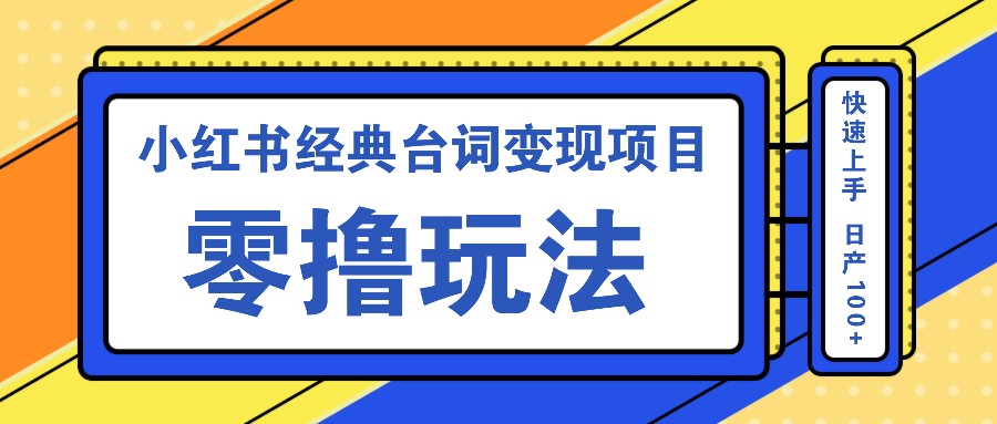小红书经典台词变现项目,零撸玩法 快速上手 日产100+-资源宝库
