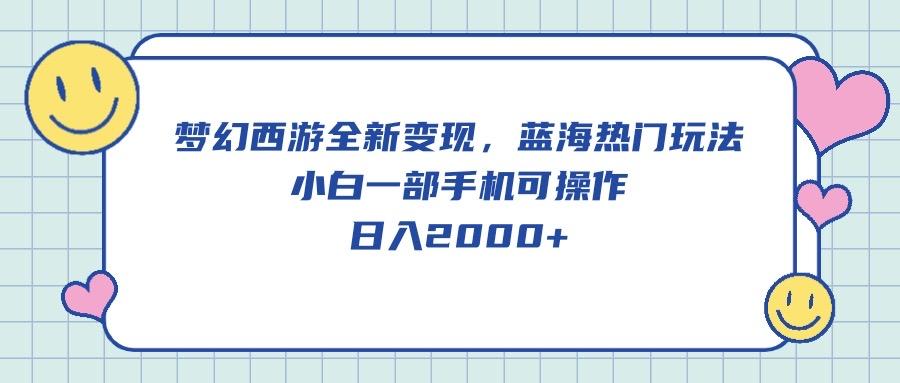 梦幻西游全新变现，蓝海热门玩法，小白一部手机可操作，日入2000+-资源宝库