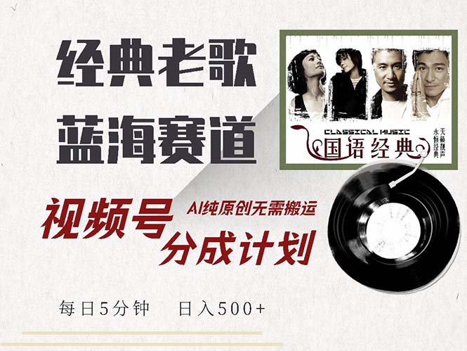 最新经典老歌赛道，视频号分成计划收益拿到手软，AI纯原创，无需搬运每...-资源宝库