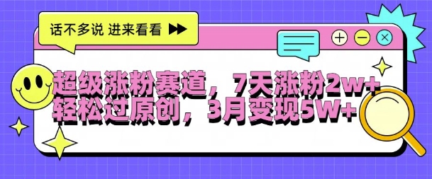 超级涨粉赛道，每天半小时，7天涨粉2W+，轻松过原创，三月变现5W+【揭秘】-资源宝库