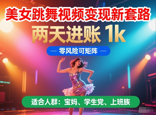 美女跳舞视频变现新套路，两天进账 1k，零风险可矩阵【揭秘】-资源宝库