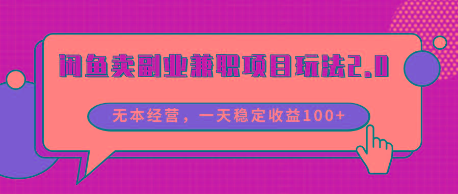 闲鱼卖副业兼职项目玩法2.0，无本经营，一天稳定收益100+-资源宝库