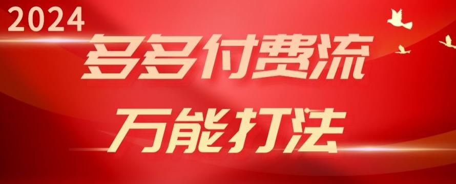 2024多多付费流万能打法、强付费起爆、流量逻辑、高转化、高投产【揭秘】-资源宝库