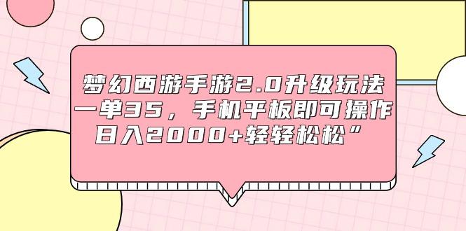 (9303期)梦幻西游手游2.0升级玩法，一单35，手机平板即可操作，日入2000+轻轻松松”-资源宝库