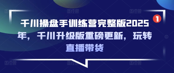 千川操盘手训练营完整版2025年，千川升级版重磅更新，玩转直播带货-资源宝库