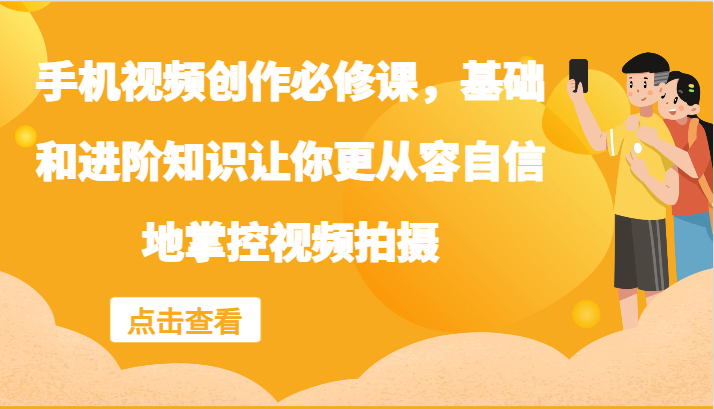 手机视频创作必修课，基础和进阶知识让你更从容自信地掌控视频拍摄-资源宝库