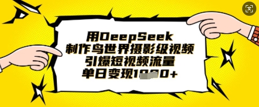用DeepSeek制作鸟世界摄影级视频，引爆短视频流量，单日变现1k-资源宝库