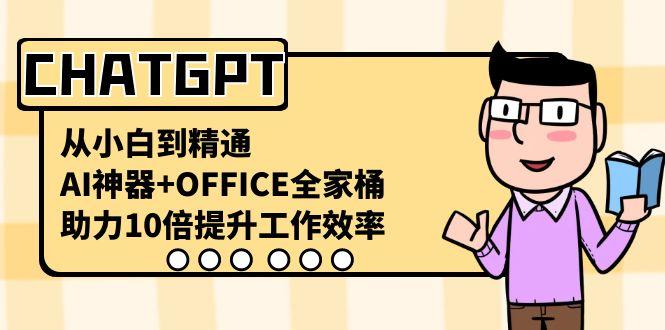 CHATGPT从小白到精通，助力10倍提升工作效率，AI神器+OFFICE全家桶-资源宝库
