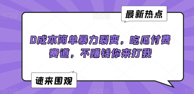 0成本简单暴力裂变，吃瓜付费赛道，不赚钱你来打我【揭秘】-资源宝库