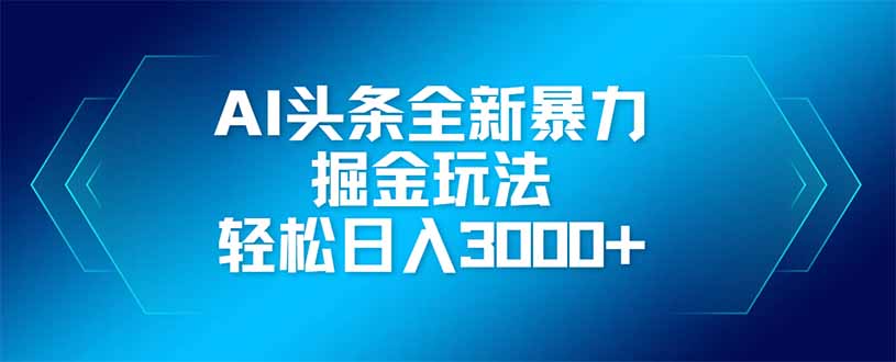 AI头条全新暴利掘金玩法，矩阵操作，轻松日入3000+-资源宝库