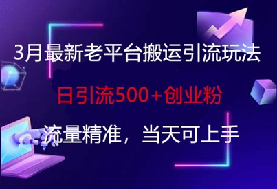 3月最新老平台搬运引流玩法，日引流500+创业粉，流量精准，当天可上手-资源宝库