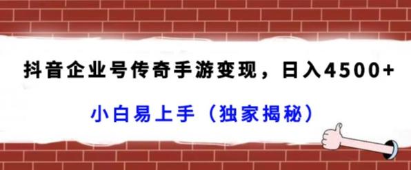 抖音企业号传奇手游变现，日入4500+，小白易上手（独家揭秘）-资源宝库