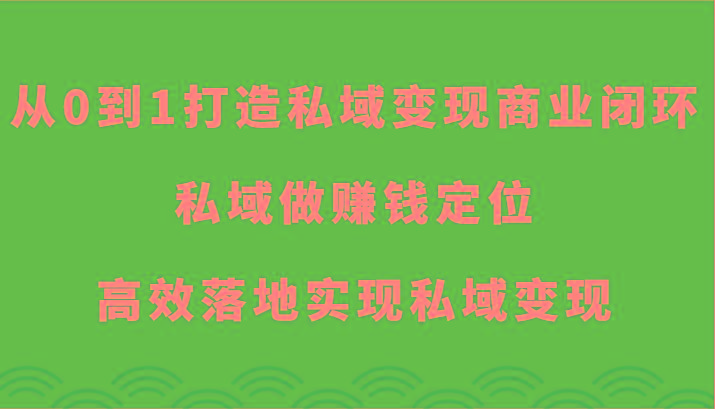 从0到1打造私域变现商业闭环-私域做赚钱定位，高效落地实现私域变现-资源宝库