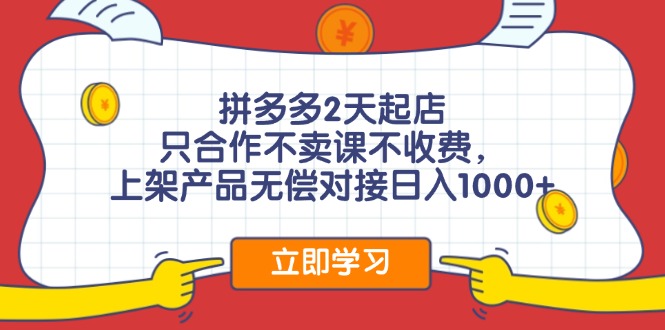 拼多多2天起店，只合作不卖课不收费，上架产品无偿对接日入1000+-资源宝库