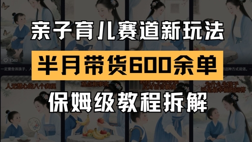 AI亲子育儿赛道新玩法,新号半个月带货600多单,保姆级教程拆解-资源宝库