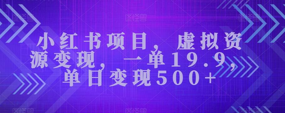 小红书项目，虚拟资源变现，一单19.9，单日变现500+-资源宝库