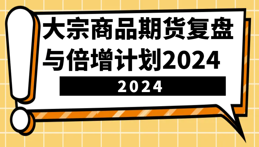 大宗商品期货，复盘与倍增计划2024(10节课)-资源宝库