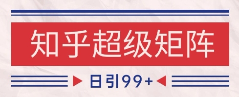 知乎超级矩阵玩法引流高质量精准粉SEO覆盖，日变现1k+【揭秘】-资源宝库