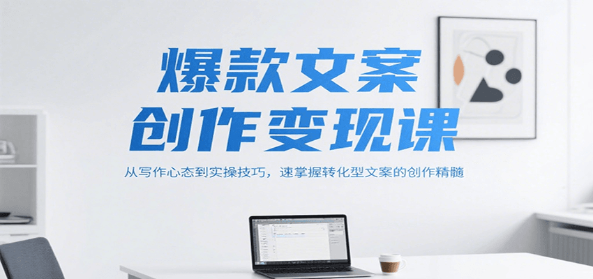 爆款文案创作变现课,从写作心态到实操技巧,速掌握转化型文案的创作精髓-资源宝库