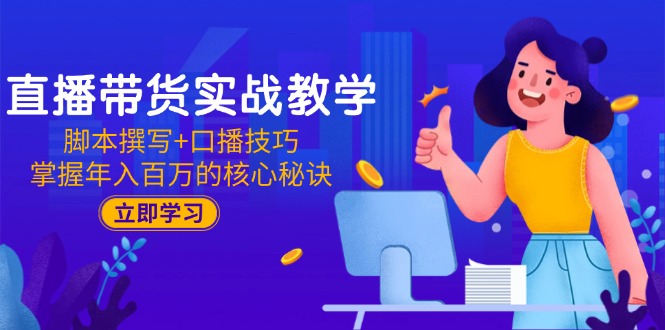 直播带货实战教学：脚本撰写+口播技巧，掌握年入百万的核心秘诀-资源宝库