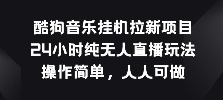 酷狗音乐挂JI拉新项目，24小时纯无人直播玩法，操作简单人人可做【揭秘】-资源宝库