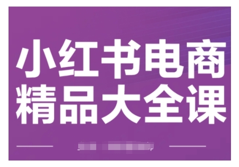 小红书电商精品大全课,快速掌握小红书运营技巧,实现精准引流与爆单目标,轻松玩转小红书电商(更新2月)-资源宝库