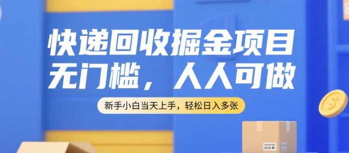 快递回收掘金项目，无门槛，人人可做，新手小白当天上手，轻松日入多张【揭秘】-资源宝库