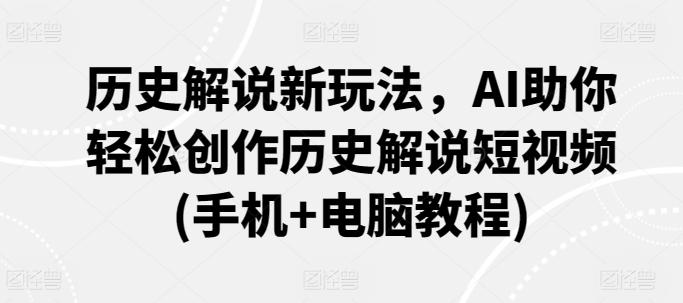 历史解说新玩法，AI助你轻松创作历史解说短视频(手机+电脑教程)-资源宝库