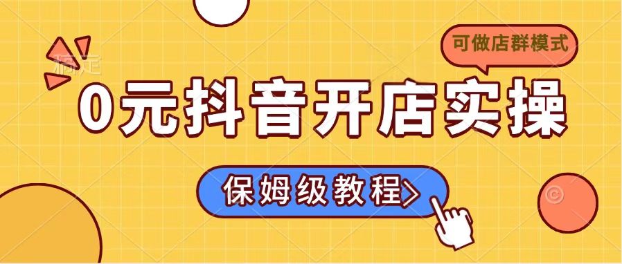 0元抖音开店实操，保姆级教程适合小白(可做店群模式-资源宝库