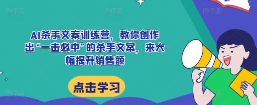 AI杀手文案训练营，教你创作出“一击必中”的杀手文案，来大幅提升销售额-资源宝库