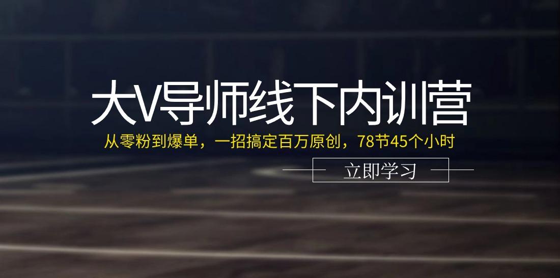 大V导师线下内训营：从零粉到爆单，一招搞定百万原创(78节45个小时)-资源宝库