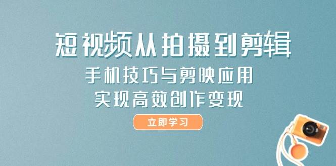 短视频从拍摄到剪辑,手机技巧与剪映应用,实现高效创作变现-资源宝库