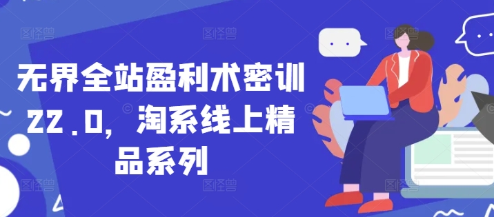 无界全站盈利术密训22.0，淘系线上精品系列-资源宝库