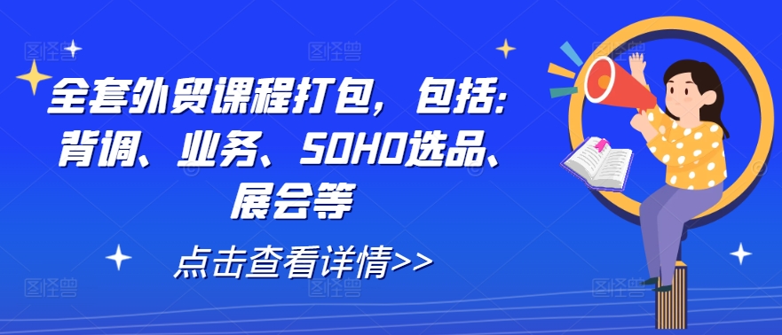 全套外贸课程打包，包括：背调、业务、SOHO选品、展会等-资源宝库
