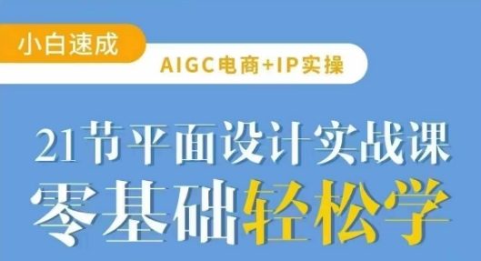AIGC电商必备实操21节平面设计实战课，教你玩转AI-资源宝库