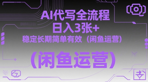 AI代写全流程，日入3张+，稳定长期简单有效(闲鱼运营)-资源宝库