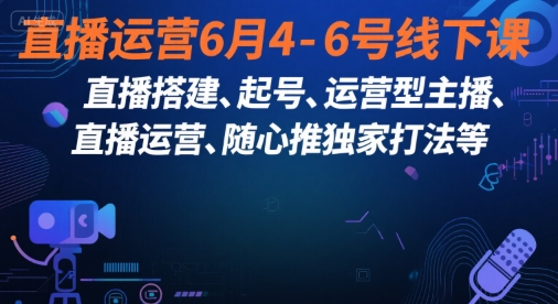 直播运营6月4-6号线下课,直播搭建、起号、运营型主播、直播运营、随心推独家打法等-资源宝库