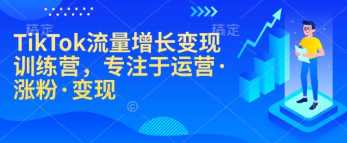 TikTok流量增长变现训练营,专注于运营·涨粉·变现-资源宝库