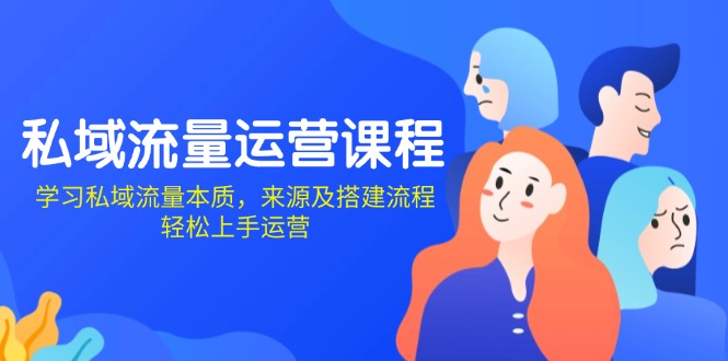 私域流量运营课程:学习私域流量本质,来源及搭建流程,轻松上手运营-资源宝库